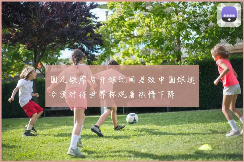 国足缺席与开球时间差致中国球迷冷漠对待世界杯观看热情下降