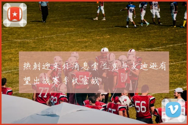 热刺迎来好消息索兰克与麦迪逊有望出战赛季收官战