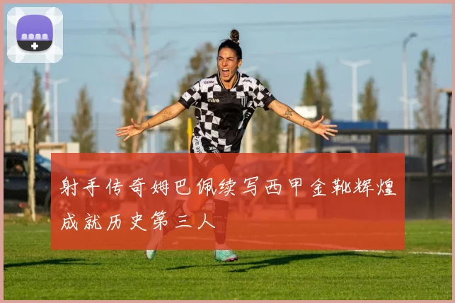 射手传奇姆巴佩续写西甲金靴辉煌成就历史第三人