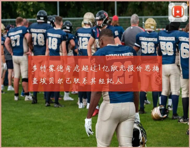 多特蒙德考虑超过1亿欧元报价恩梅查埃贝尔已联系其经纪人