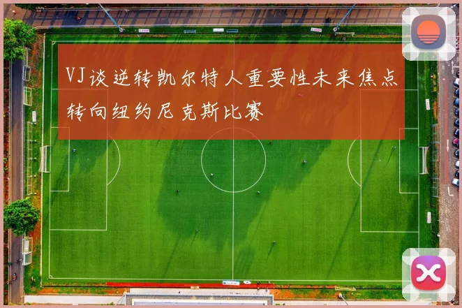 VJ谈逆转凯尔特人重要性未来焦点转向纽约尼克斯比赛