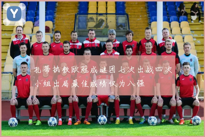 孔蒂执教欧冠成谜团七次出战四次小组出局最佳成绩仅为八强