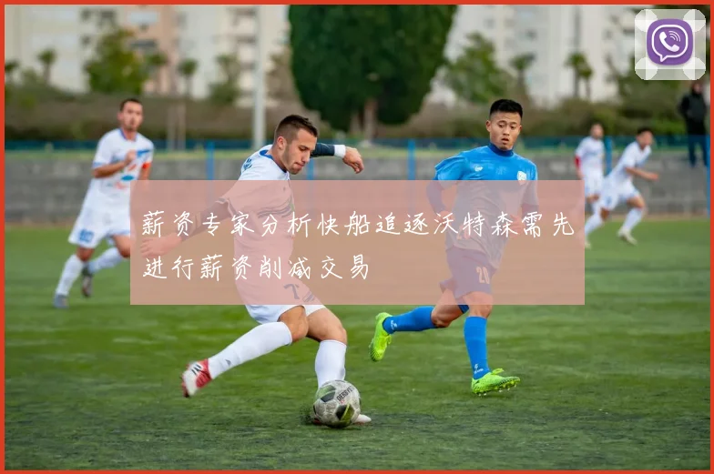 薪资专家分析快船追逐沃特森需先进行薪资削减交易