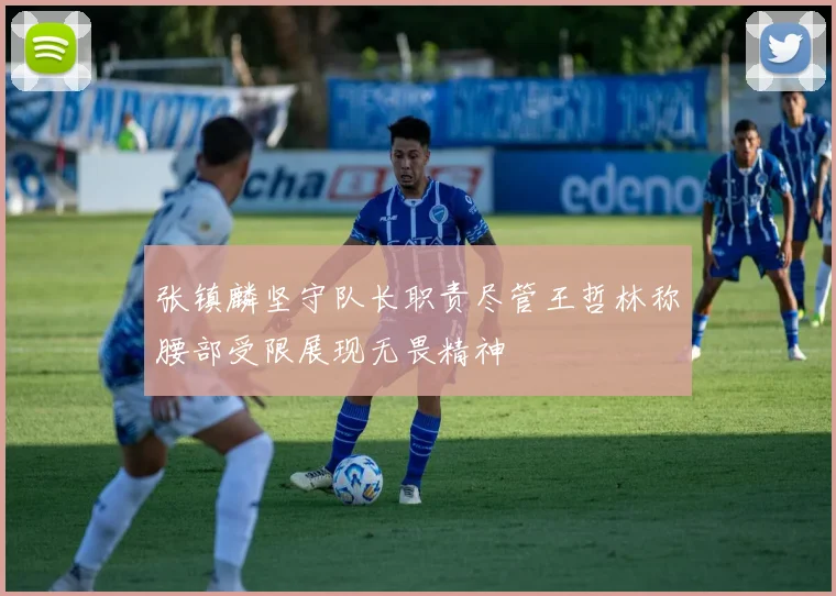 张镇麟坚守队长职责尽管王哲林称腰部受限展现无畏精神