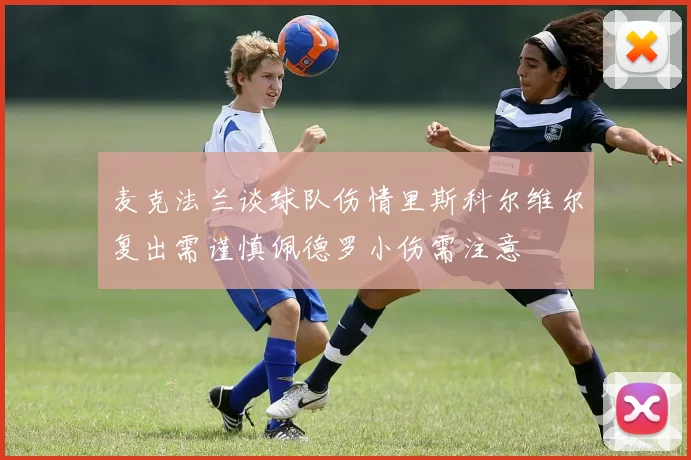 麦克法兰谈球队伤情里斯科尔维尔复出需谨慎佩德罗小伤需注意