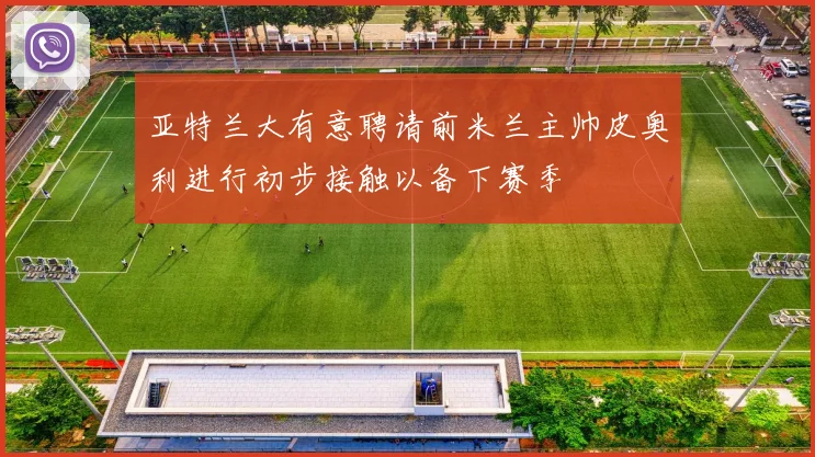 亚特兰大有意聘请前米兰主帅皮奥利进行初步接触以备下赛季