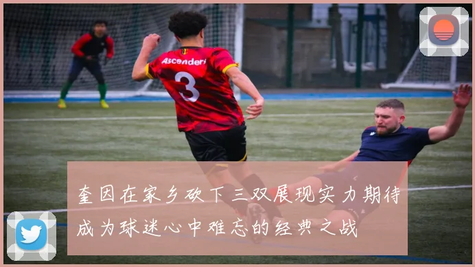 奎因在家乡砍下三双展现实力期待成为球迷心中难忘的经典之战