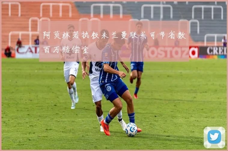 阿莫林若执教米兰曼联或可节省数百万赔偿金