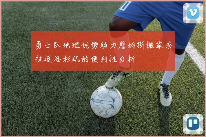 勇士队地理优势助力詹姆斯搬家或往返洛杉矶的便利性分析