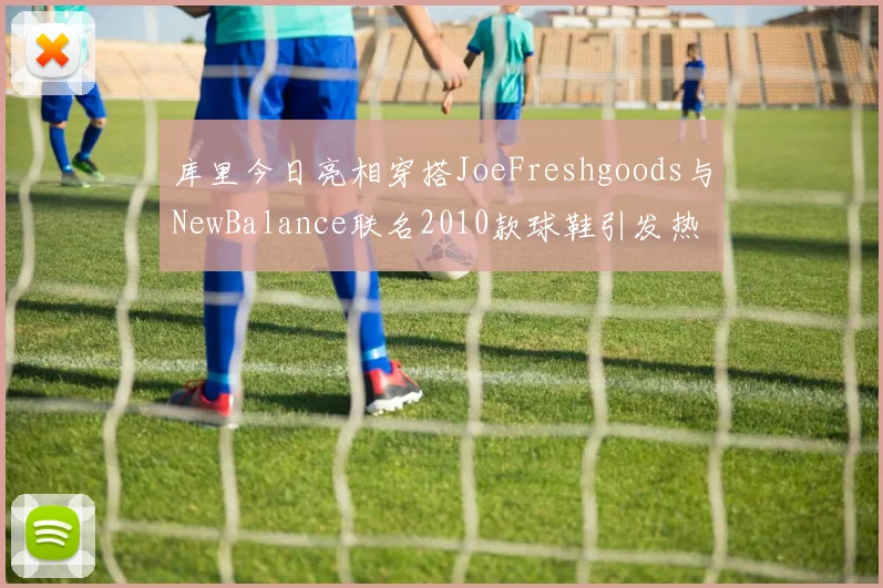 库里今日亮相穿搭JoeFreshgoods与NewBalance联名2010款球鞋引发热议