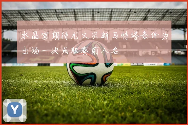水晶宫期待尤文买断马特塔条件为出场一次或联赛前八名