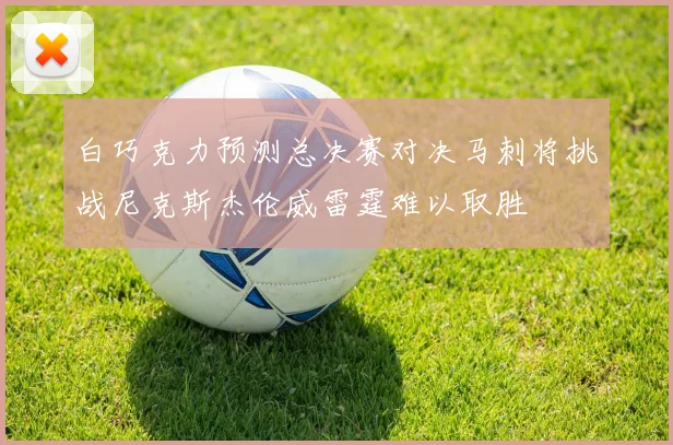 白巧克力预测总决赛对决马刺将挑战尼克斯杰伦威雷霆难以取胜
