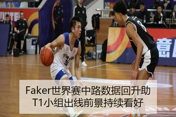 Faker世界赛中路数据回升助T1小组出线前景持续看好（j9.com）